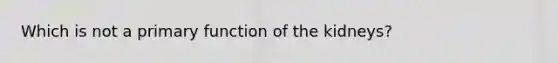 Which is not a primary function of the kidneys?