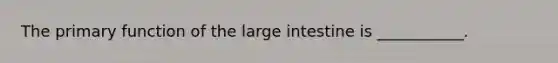 The primary function of the <a href='https://www.questionai.com/knowledge/kGQjby07OK-large-intestine' class='anchor-knowledge'>large intestine</a> is ___________.