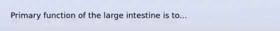 Primary function of the large intestine is to...