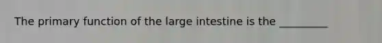 The primary function of the large intestine is the _________