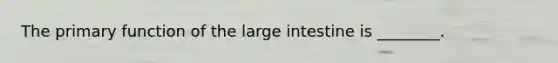 The primary function of the <a href='https://www.questionai.com/knowledge/kGQjby07OK-large-intestine' class='anchor-knowledge'>large intestine</a> is ________.