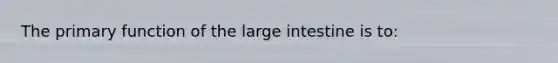 The primary function of the large intestine is to: