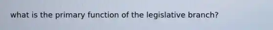 what is the primary function of the legislative branch?