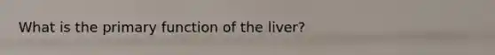 What is the primary function of the liver?