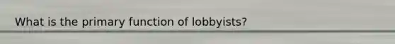 What is the primary function of lobbyists?