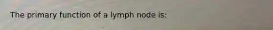 The primary function of a lymph node is: