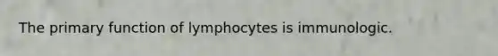 The primary function of lymphocytes is immunologic.