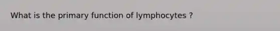 What is the primary function of lymphocytes ?