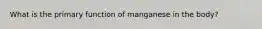 What is the primary function of manganese in the body?