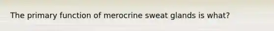 The primary function of merocrine sweat glands is what?