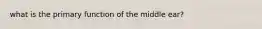 what is the primary function of the middle ear?