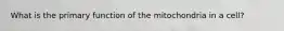 What is the primary function of the mitochondria in a cell?