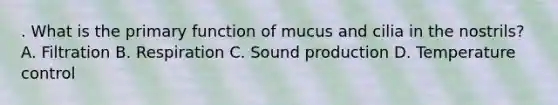 . What is the primary function of mucus and cilia in the nostrils? A. Filtration B. Respiration C. Sound production D. Temperature control