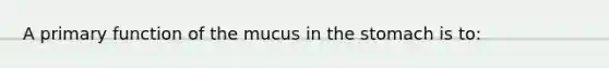 A primary function of the mucus in the stomach is to: