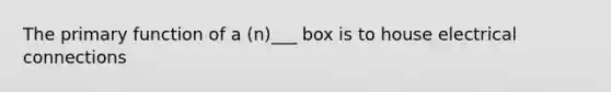 The primary function of a (n)___ box is to house electrical connections