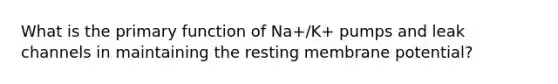 What is the primary function of Na+/K+ pumps and leak channels in maintaining the resting membrane potential?