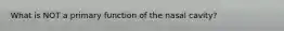 What is NOT a primary function of the nasal cavity?