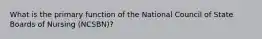 What is the primary function of the National Council of State Boards of Nursing (NCSBN)?