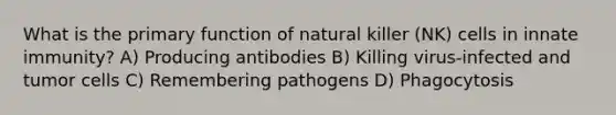 What is the primary function of natural killer (NK) cells in innate immunity? A) Producing antibodies B) Killing virus-infected and tumor cells C) Remembering pathogens D) Phagocytosis