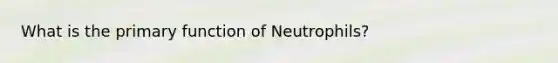 What is the primary function of Neutrophils?