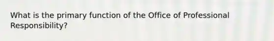 What is the primary function of the Office of Professional Responsibility?