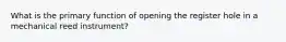 What is the primary function of opening the register hole in a mechanical reed instrument?