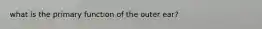 what is the primary function of the outer ear?