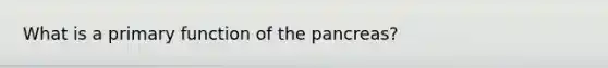 What is a primary function of the pancreas?