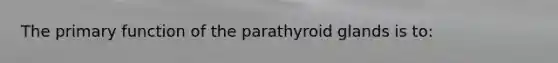 The primary function of the parathyroid glands is to: