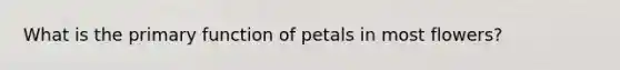 What is the primary function of petals in most flowers?