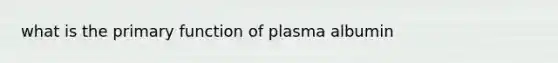 what is the primary function of plasma albumin