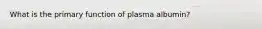 What is the primary function of plasma albumin?