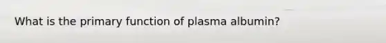 What is the primary function of plasma albumin?