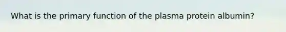 What is the primary function of the plasma protein albumin?