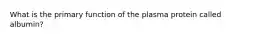 What is the primary function of the plasma protein called albumin?