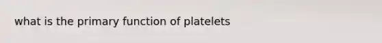 what is the primary function of platelets