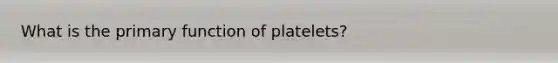 What is the primary function of platelets?