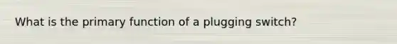 What is the primary function of a plugging switch?