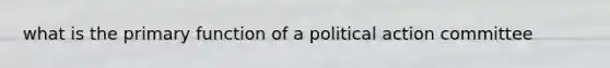 what is the primary function of a political action committee