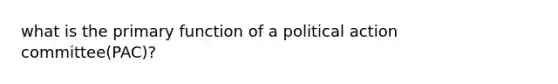 what is the primary function of a political action committee(PAC)?