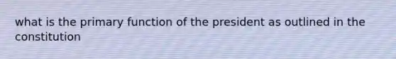 what is the primary function of the president as outlined in the constitution