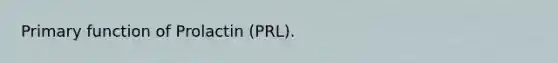 Primary function of Prolactin (PRL).