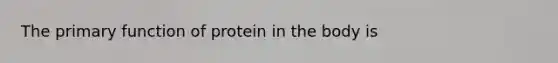 The primary function of protein in the body is