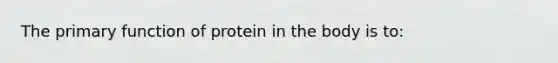 The primary function of protein in the body is to: