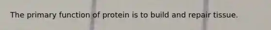 The primary function of protein is to build and repair tissue.