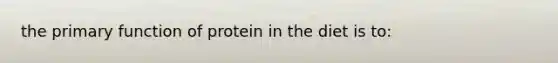 the primary function of protein in the diet is to: