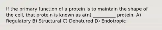 If the primary function of a protein is to maintain the shape of the cell, that protein is known as a(n) __________ protein. A) Regulatory B) Structural C) Denatured D) Endotropic