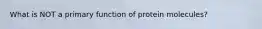 What is NOT a primary function of protein molecules?