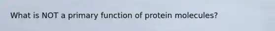 What is NOT a primary function of protein molecules?