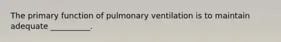 The primary function of pulmonary ventilation is to maintain adequate __________.